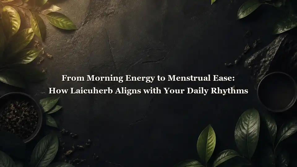 From Morning Energy to Menstrual Ease: How Laicuherb Aligns with Your Daily Rhythms